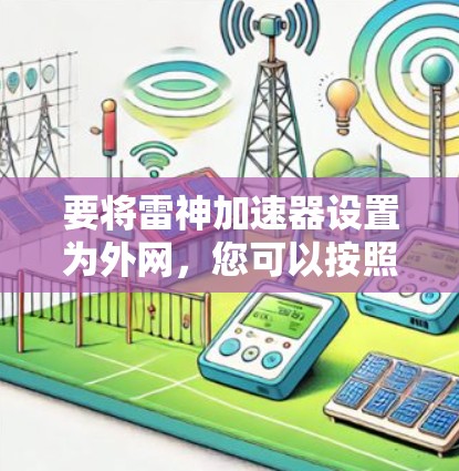 要将雷神加速器设置为外网,您可以按照以下步骤操作