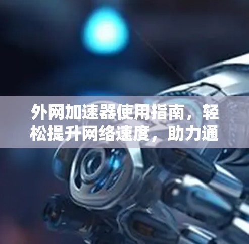 外网加速器使用指南,轻松提升网络速度,助力通信工程师