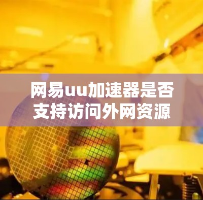 网易uu加速器是否支持访问外网资源,取决于其官方支持情况。通常,大多数加速器仅支持内网资源下载,而访问外网资源可能受到限制。建议您先下载内网相关资源,再通过外网进行访问