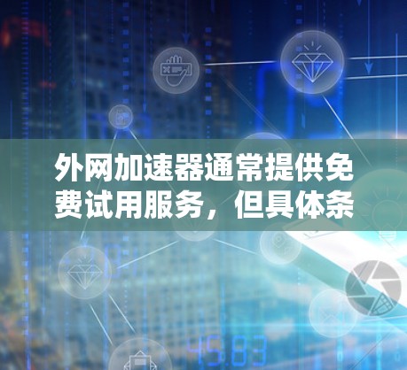 外网加速器通常提供免费试用服务,但具体条件和使用限制可能会因网站而异。以下是一些常见的外网加速器和免费试用情况