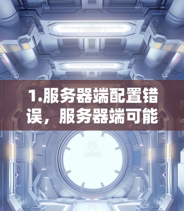 1.服务器端配置错误,服务器端可能需要特定的配置,如果配置错误,安云加速器可能无法连接到外网