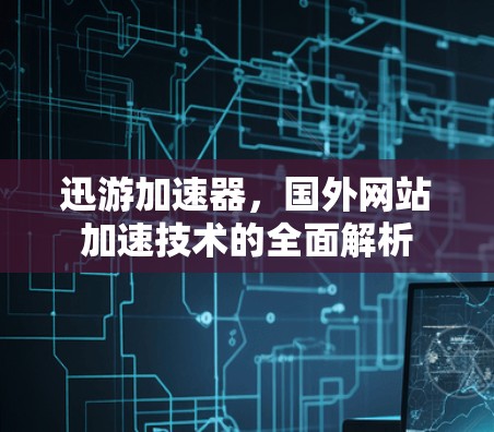 迅游加速器,国外网站加速技术的全面解析