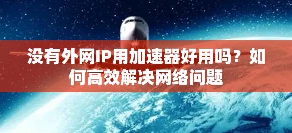 没有外网IP用加速器好用吗?如何高效解决网络问题