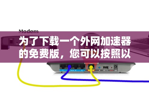 为了下载一个外网加速器的免费版,您可以按照以下步骤操作