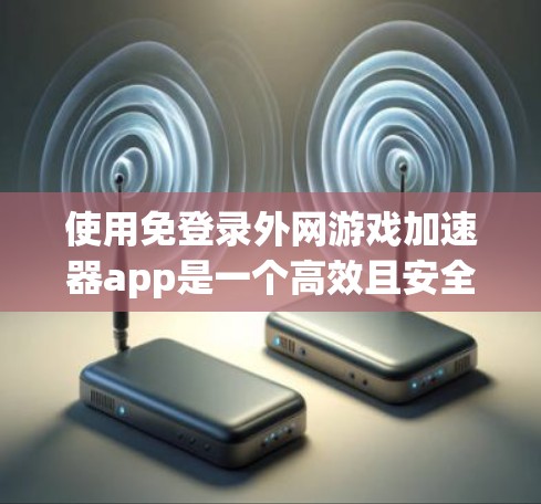 使用免登录外网游戏加速器app是一个高效且安全的解决方案,适合经常在线游戏的玩家。以下是详细的步骤指南,帮助您顺利使用该工具
