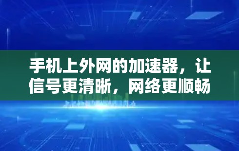 手机上外网的加速器,让信号更清晰,网络更顺畅 手机上外网的加速器,让信号更清晰,网络更顺畅