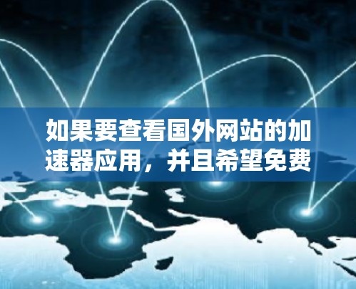 如果要查看国外网站的加速器应用,并且希望免费使用,以下是一些常见的方法和工具