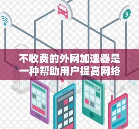 不收费的外网加速器是一种帮助用户提高网络速度的工具,通过缓存技术优化网站访问。以下是关于这些不收费外网加速器的详细信息