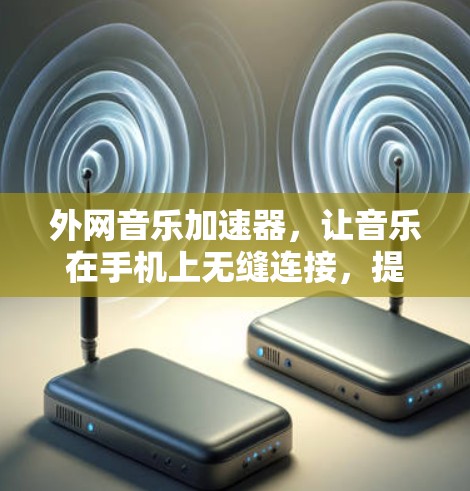 外网音乐加速器,让音乐在手机上无缝连接,提升播放效率