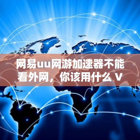 网易uu网游加速器不能看外网,你该用什么 VPN 呢? 网易uu网游加速器不能看外网,你该用什么 VPN 呢?