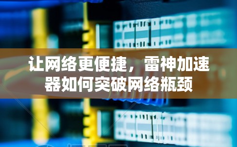 让网络更便捷,雷神加速器如何突破网络瓶颈