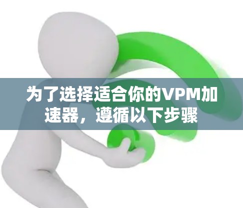 为了选择适合你的VPM加速器,遵循以下步骤