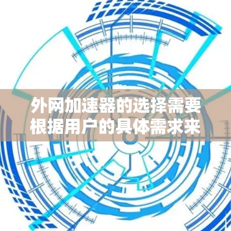 外网加速器的选择需要根据用户的具体需求来决定。以下是一些常见的外网加速器推荐,供参考