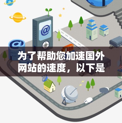 为了帮助您加速国外网站的速度,以下是几种推荐的加速器工具,您可以根据自己的需求选择