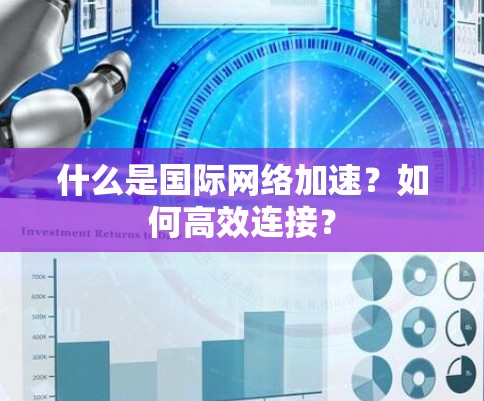 什么是国际网络加速?如何高效连接? 什么是国际网络加速?如何高效连接?