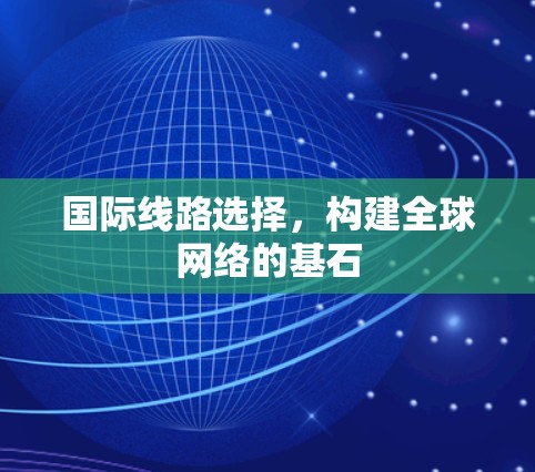 国际线路选择，构建全球网络的基石