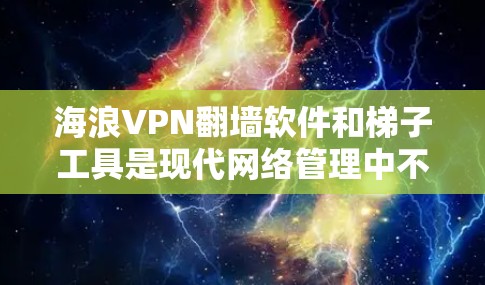 海浪VPN<strong>翻墙</strong>软件和梯子工具是现代网络管理中不可或缺的一部分,尤其是对于那些不想通过安全滤镜或被安全软件限制的用户来说。以下是一些推荐,涵盖了不同类型的<strong>翻墙</strong>软件和梯子工具,帮助您更好地管理网络访问