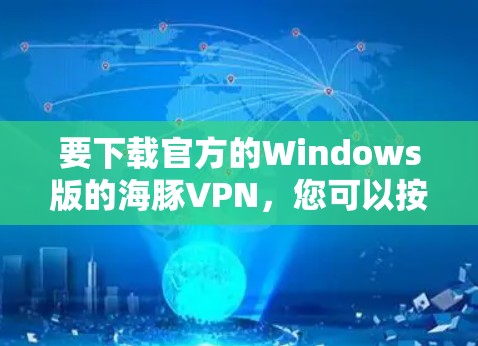 要下载官方的Windows版的海豚VPN，您可以按照以下步骤进行