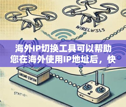 海外IP切换工具可以帮助您在海外使用IP地址后,快速在国内转换回国内常用的IP地址,确保您的网络连接稳定。以下是一些常见的海外IP切换工具推荐 海外IP切换工具可以帮助您在海外使用IP地址后,快速在国内转换回国内常用的IP地址,确保您的网络连接稳定。以下是一些常见的海外IP切换工具推荐