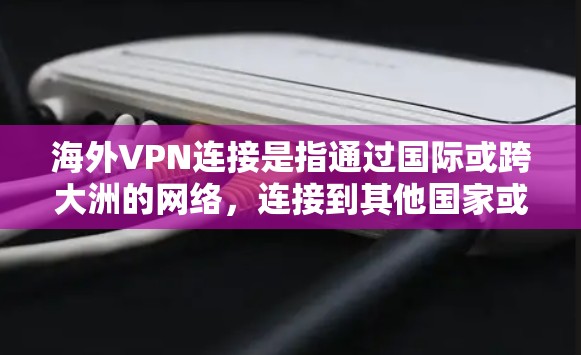 海外VPN连接是指通过国际或跨大洲的网络,连接到其他国家或地区的VPN服务。这些服务通常不会限制你的国内使用,而是允许你访问其他国家的网络资源,包括服务器、文件、数据等 海外VPN连接是指通过国际或跨大洲的网络,连接到其他国家或地区的VPN服务。这些服务通常不会限制你的国内使用,而是允许你访问其他国家的网络资源,包括服务器、文件、数据等