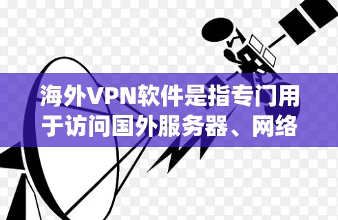 海外VPN软件是指专门用于访问国外服务器、网络的软件，如Nirvana、Vivus、Netpox、Vox、Tubos等。以下是一些全球知名的海外VPN软件推荐