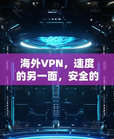 海外VPN,速度的另一面,安全的另一面,连接的另一面—全面解析 海外VPN,速度的另一面,安全的另一面,连接的另一面—全面解析