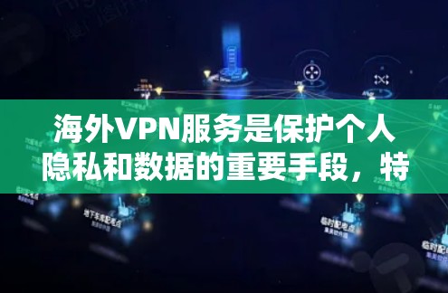 海外VPN服务是保护个人隐私和数据的重要手段，特别是在旅行、商务或需要访问国际网站时。以下是一些推荐的海外VPN服务，并提供一些实用的建议
