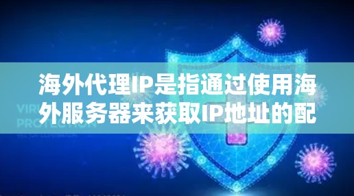海外代理IP是指通过使用海外服务器来获取IP地址的配置。这种配置通常用于测试网络连接、配置服务器或者访问网络服务,但需要使用特定的协议和设备连接 海外代理IP是指通过使用海外服务器来获取IP地址的配置。这种配置通常用于测试网络连接、配置服务器或者访问网络服务,但需要使用特定的协议和设备连接