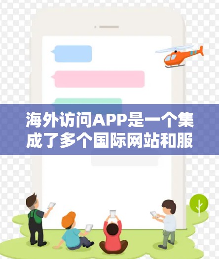 海外访问APP是一个集成了多个国际网站和服务的工具，用户可以通过这些APP访问来自全球的网站和资源。以下是对海外访问APP的详细分析