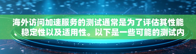 海外访问加速服务的测试通常是为了评估其性能、稳定性以及适用性。以下是一些可能的测试内容和目的 海外访问加速服务的测试通常是为了评估其性能、稳定性以及适用性。以下是一些可能的测试内容和目的
