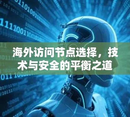 海外访问节点选择，技术与安全的平衡之道
