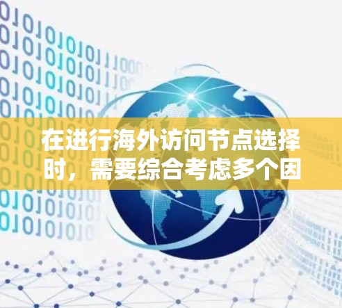 在进行海外访问节点选择时,需要综合考虑多个因素以确保最佳的访问效果和效率。以下是一些关键步骤和注意事项 在进行海外访问节点选择时,需要综合考虑多个因素以确保最佳的访问效果和效率。以下是一些关键步骤和注意事项