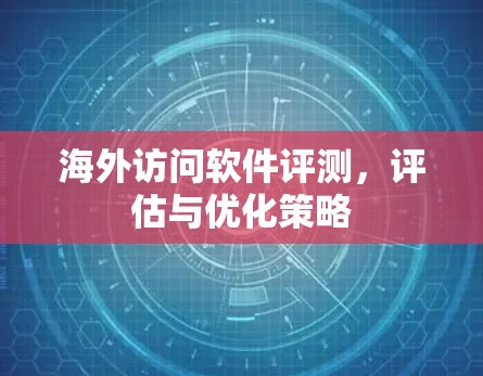 海外访问软件评测,评估与优化策略 海外访问软件评测,评估与优化策略