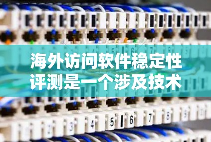 海外访问软件稳定性评测是一个涉及技术、用户体验和业务实践的复杂问题。如果你正在评估一个软件在海外访问时的稳定性，可能需要以下几点来全面分析和评估