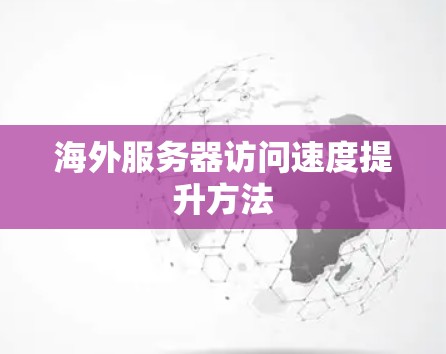 海外服务器访问速度提升方法 海外服务器访问速度提升方法