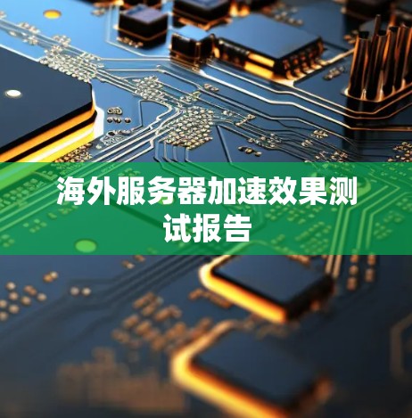 海外服务器加速效果测试报告 海外服务器加速效果测试报告