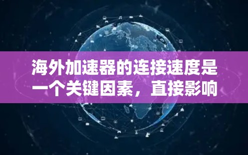 海外加速器的连接速度是一个关键因素,直接影响用户体验。以下是对海外加速器连接速度的详细分析和建议