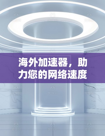 海外加速器，助力您的网络速度提升
