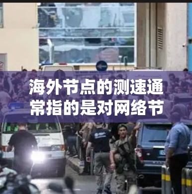 海外节点的测速通常指的是对网络节点进行性能测试，以评估其带宽、流量、延迟等性能指标。以下是一些常见的测试工具和方法，可以帮助你进行海外节点的测速
