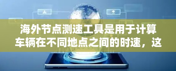 海外节点测速工具是用于计算车辆在不同地点之间的时速,这些工具通常基于卫星导航系统的信号来实现。以下是对海外节点测速工具的详细分析
