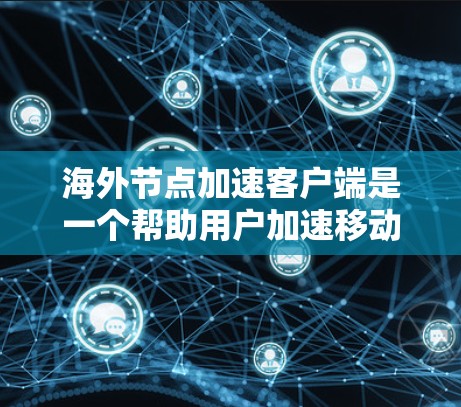 海外节点加速客户端是一个帮助用户加速移动应用的工具,通常用于苹果电脑或Windows设备。以下是详细的使用步骤和注意事项