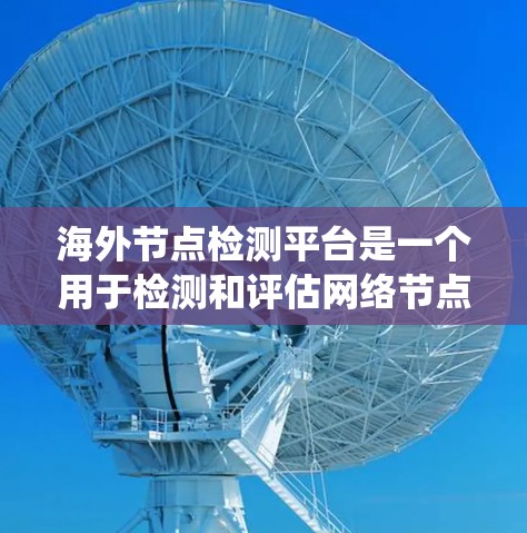 海外节点检测平台是一个用于检测和评估网络节点异常行为的工具,广泛应用于网络安全、网络监控和系统安全领域。以下是对该平台的详细总结