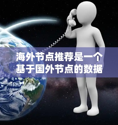 海外节点推荐是一个基于国外节点的数据,推荐给国内用户或反之的推荐系统技术。以下是逐步的解决方案