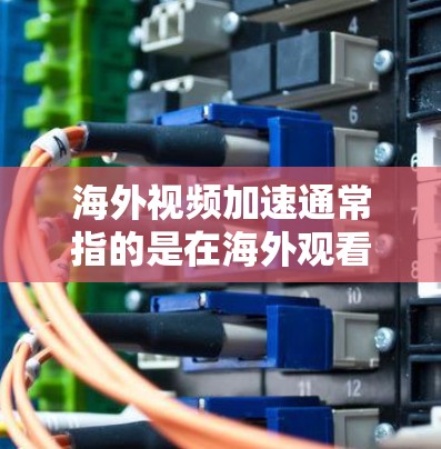 海外视频加速通常指的是在海外观看视频时,为了提高下载速度或质量,需要通过网络加速技术来加速视频传输。以下是一些可能的解决方案