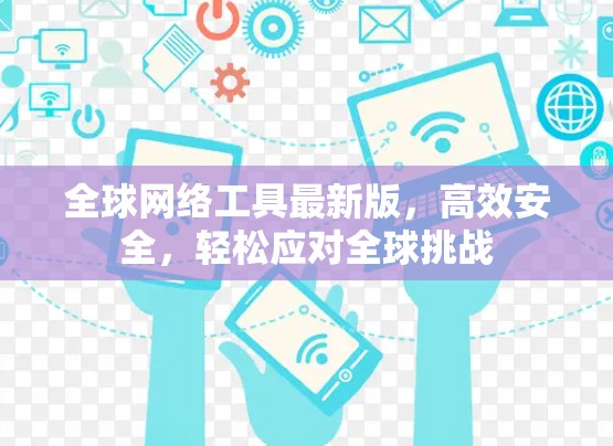全球网络工具最新版,高效安全,轻松应对全球挑战