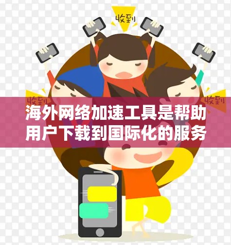 海外网络加速工具是帮助用户下载到国际化的服务器或网站的工具,特别适用于经常访问国际化的网站时。以下是几种主要的海外网络加速工具及其特点