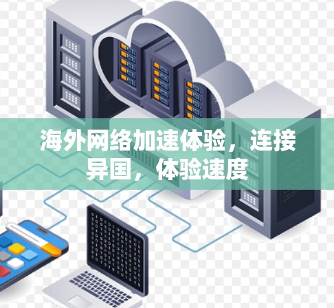 海外网络加速体验,连接异国,体验速度