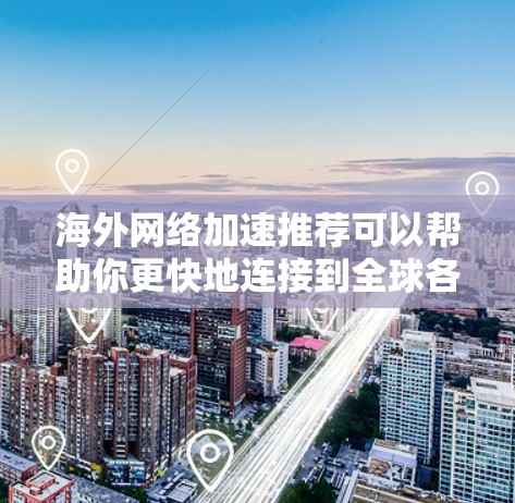 海外网络加速推荐可以帮助你更快地连接到全球各地的网络,节省时间并减少网络延迟。以下是一些常用的海外加速器推荐,涵盖了不同地区的网络环境