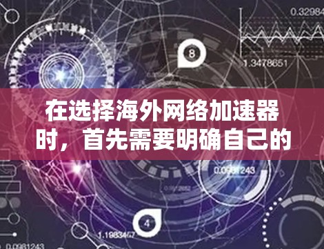 在选择海外网络加速器时,首先需要明确自己的需求和预算,然后根据自己的情况选择合适的加速器。以下是一些关键点和建议,帮助你更好地选择海外网络加速器