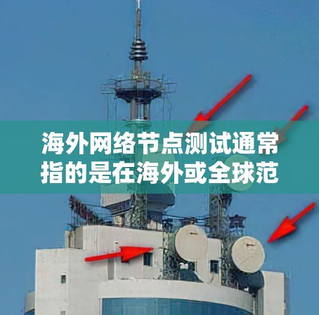 海外网络节点测试通常指的是在海外或全球范围内的网络节点之间进行测试,以评估网络性能、稳定性、带宽和可靠性等。以下是一些常见的测试方法和步骤,适用于海外网络节点测试